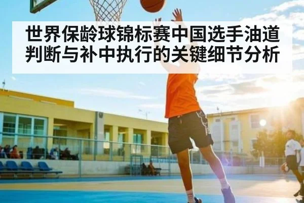 世界保龄球锦标赛中国选手油道判断与补中执行的关键细节分析